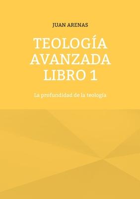 Teologa avanzada libro 1: La profundidad de la teologa