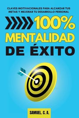 100% Mentalidad de xito: Claves motivacionales para alcanzar tus metas y mejorar tu desarrollo personal