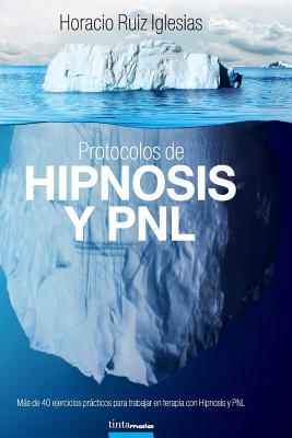 Protocolos de Hipnosis y PNL: Ms de 40 ejercicios prcticos para trabajar en terapia con Hipnosis y Programacin Neuro-Lingstica (PNL)