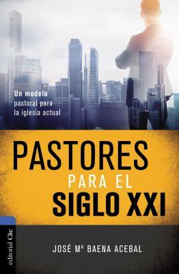 Pastores Para El Siglo XXI: Un Modelo Pastoral Para La Iglesia Actual