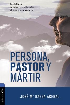 Persona, Pastor Y Mrtir: En Defensa de Quienes Son Llamados Al Ministerio Pastoral