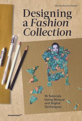 Designing a Fashion Collection: 16 Tutorials Using Manual and Digital Techniques