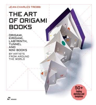 The Art of Origami Books: Origami, Kirigami, Labyrinth, Tunnel and Mini Books by Artists from Around the World