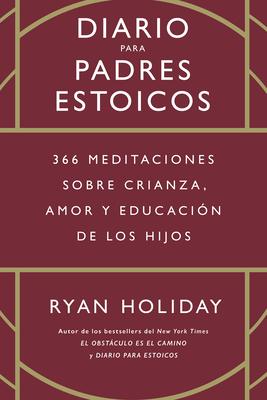 Diario Para Padres Estoicos (the Daily Dad Spanish Edition): 365 Meditaciones Sobre Crianza, Amor Y Educacin de Los Hijos