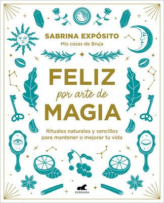 Feliz Por Arte de Magia: Rituales Naturales Y Sencillos Para Mejorar Tu Vida / M Agically Happy: Simple, Natural Rituals to Improve Your Life