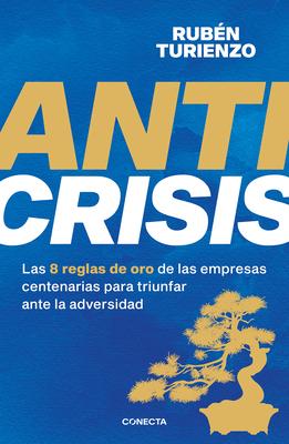 Anticrisis: Las 8 Reglas de Oro de Las Empresas Centenarias Para Triunfar Ante L a Adversidad / Anticrisis. Eight Golden Rules from Century-Old Busine