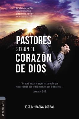 Pastores Segn El Corazn de Dios: La Intimidad Con Dios Que Debe Desarrollar Para El Buen Ejercicio de Su Ministerio