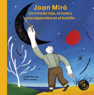 Joan Mir: Un Crculo Rojo, La Luna Y Una Algarroba En El Bolsillo / A Red Circle, the Moon and a Carob Tree in His Pocket