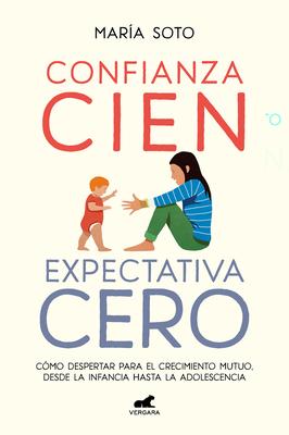 Confianza Cien, Expectativa Cero: Cmo Despertar Para El Crecimiento Mutuo, Desd E La Infancia Hasta La Adolescencia / Full Trust, No Expectations