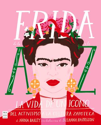 Frida de la A A La Z: La Vida de Un Icono del Activismo a la Cultura Zapoteca