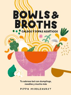 Bowls & Broths. Caldos Y Sopas Asiticos: Tu Sabroso Bol Con Dumplings, Noodles, Y Mucho Ms