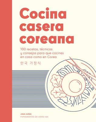 Cocina Casera Coreana / Korean Home Cooking: 100 Recetas, Tcnicas Y Consejos Para Que Cocines En Casa Como En Corea / 100 Recipes, Techniques and Tip