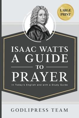 Isaac Watts A Guide to Prayer: In Today's English and with a Study Guide (LARGE PRINT)