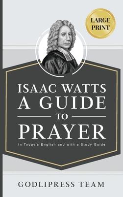 Isaac Watts A Guide to Prayer: In Today's English and with a Study Guide (LARGE PRINT)