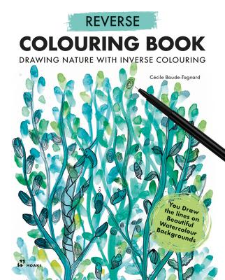 Reverse Coloring Book: Drawing Nature with Inverse Colouring. You Draw the Lines on Beautiful Watercolour Backgrounds