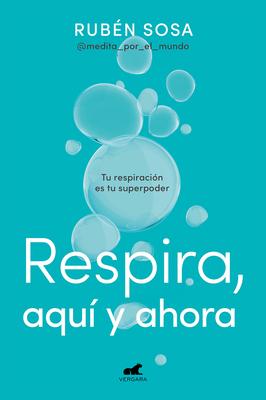 Respira Aqu Y Ahora: Tu Respiracin Es Tu Superpoder / Breathe Here and Now. Br Eathing Is Your Superpower