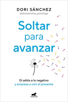 Soltar Para Avanzar: Di Adis a Lo Negativo Y Empieza a Vivir El Presente / Let Go to Move Forward