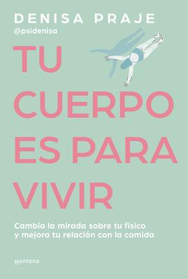 Tu Cuerpo Es Para Vivir: Cambia La Mirada Sobre Tu Fsico Y Mejora Tu Relacin C on La Comida / Your Body Is for Living