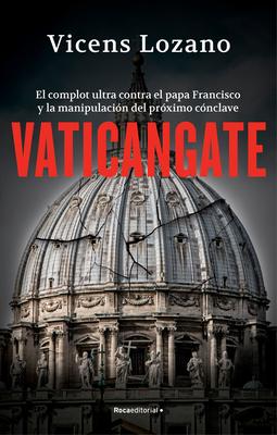 Vaticangate. El Complot Ultra Contra El Papa Francisco Y La Manipulacin del Pr Ximo Cnclave / Vaticangate. the Conspiracy Against Pope Francis