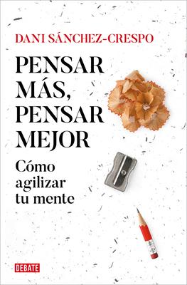 Pensar Ms, Pensar Mejor: Cmo Agilizar Tu Mente / Think More, Think Better: How to Agilize Your Mind