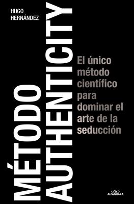 Mtodo Authenticity: El nico Mtodo Cientfico Para Dominar El Arte de la Seduc Cin / Authenticity Method