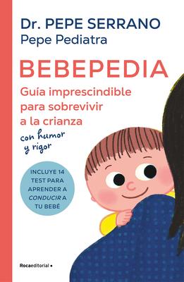 Bebepedia: Gua Imprescindible Para Sobrevivir a la Crianza Con Humor Y Rigor / Babypedia: An Indispensable Guide to Surviving Parenthood with a Sense