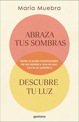 Abraza Tus Sombras, Descubre Tu Luz: Siente El Poder Transformador de Las Herida S Y Vive En Paz Con Tu Yo Autntico / Embrace Your Shadows, Discover