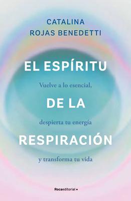 El Espritu de la Respiracin: Vuelve a Lo Esencial, Despierta Tu Energa Y Transforma Tu Vida / The Spirit of Breathing