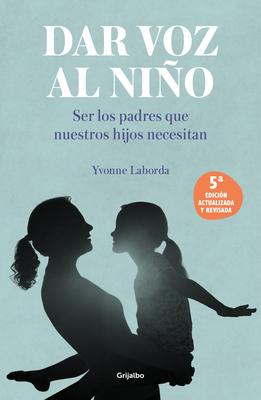 Dar Voz Al Nio: Ser Los Padres Que Nuestros Hijos Necesitan. Edicin Revisada Y Actualizada / Giving the Child a Voice