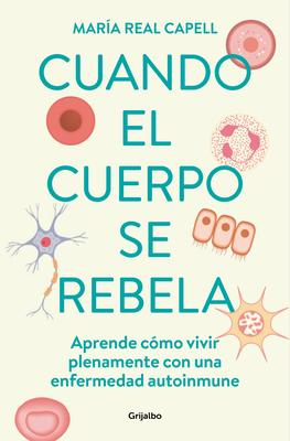 Cuando El Cuerpo Se Rebela: Aprende Cmo Vivir Plenamente Con Una Enfermedad Aut Oinmune /When Our Bodies Rebel: Living Life in Full with an Autoimmun