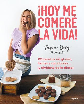 Hoy Me Comer La Vida!: 101 Recetas Sin Gluten, Fciles Y Saludables... Y Olv Date de la Dieta! / Today I Will Eat Up Life! 101 Gluten-Free, Easy,