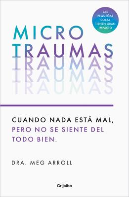 Microtraumas: Reconoce Y Combate Los Devastadores Efectos de Las Pequeas Herida S Cotidianas / Tiny Traumas