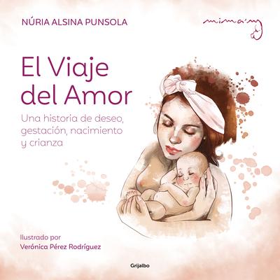 El Viaje del Amor: Una Historia de Deseo, Gestacin, Nacimiento Y Crianza / The Journey of Love