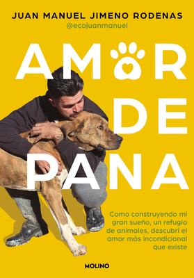 Amor de Pana: Como Construyendo Mi Gran Sueo, Un Refugio de Animales, Descubr El Amor Ms Incondicional Que Existe / Unconditional Love