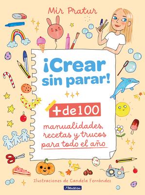 Crear Sin Parar!: + de 100 Manualidades, Recetas Y Trucos Para Todo El Ao / Cr Eate Non-Stop!