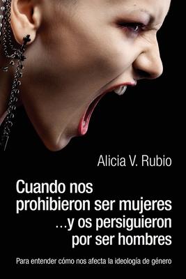 Cuando nos prohibieron ser mujeres ...y os persiguieron por ser hombres: Para entender cmo nos afecta la ideologa de gnero