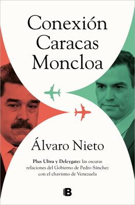 Conexin Caracas-Moncloa: Plus Ultra Y Delcygate: Las Oscuras Relaciones del Gob Ierno de Pedro Snchez Con El Chavismo Venezolano / Caracas- Connecti