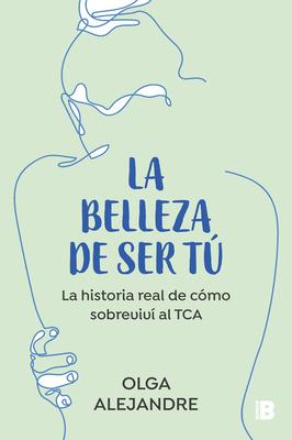 La Belleza de Ser T La Historia Real de Cmo Sobreviv Al Tca / The Beauty of Being You: The True Story of How I Overcame an Eating Disorder