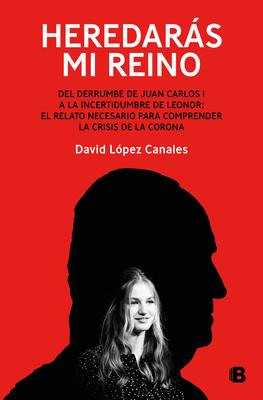 Heredars Mi Reino: del Derrumbe de Juan Carlos I a la Incertidumbre de Leonor / You Will Inherit My Kingdom. from the Collapse of Juan Carlos I