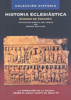 Historia Eclesistica: La Formacin de la Iglesia Desde El Siglo I Hasta El Siglo III