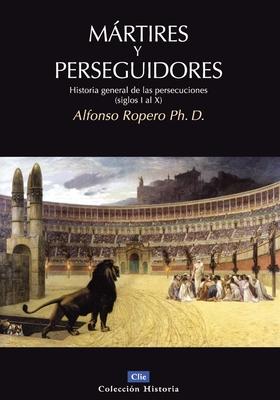 Mrtires Y Perseguidores: Historia de la Iglesia Desde El Sufrimiento Y La Persecucin (Siglos I-X)