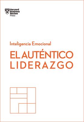 El Autntico Liderazgo. Serie Inteligencia Emocional HBR (Authentic Leadership Spanish Edition): Duplica O Triplica Tus Ingresos Con Un Poderoso Mtod