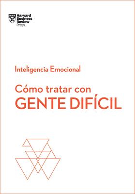 Cmo Tratar Con Gente Difcil. Serie Inteligencia Emocional HBR (Dealing with Difficult People Spanish Edition)