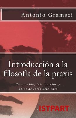 Introduccin a la Filosofa de la Praxis: Traduccin, Introduccin Y Notas de Jordi Sol Tura