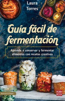 Gua Fcil de Fermentacin: Aprende a Conservar Y Fermentar Alimentos Con Recetas Creativas