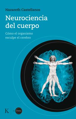 Neurociencia del Cuerpo: Cmo El Organismo Esculpe El Cerebro