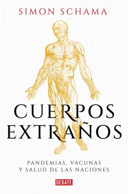 Cuerpos Extraos: Pandemias, Vacunas Y Salud de Las Naciones / Foreign Bodies: P Andemics, Vaccines, and the Health of Nation S