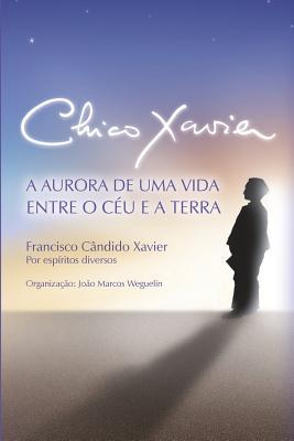 Chico Xavier: A Aurora de uma Vida entre o Cu e a Terra