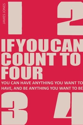 If You Can Count to Four: How to Get Everything You Want Out of Life!