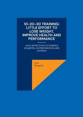 10-20-30 training: Little effort to lose weight, improve health and performance: also effective to handle diabetes, hypertension and asth